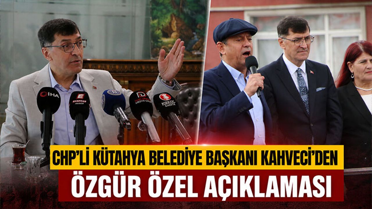Kütahya Belediye Başkanı Kahveci'den Özgür Özel açıklaması