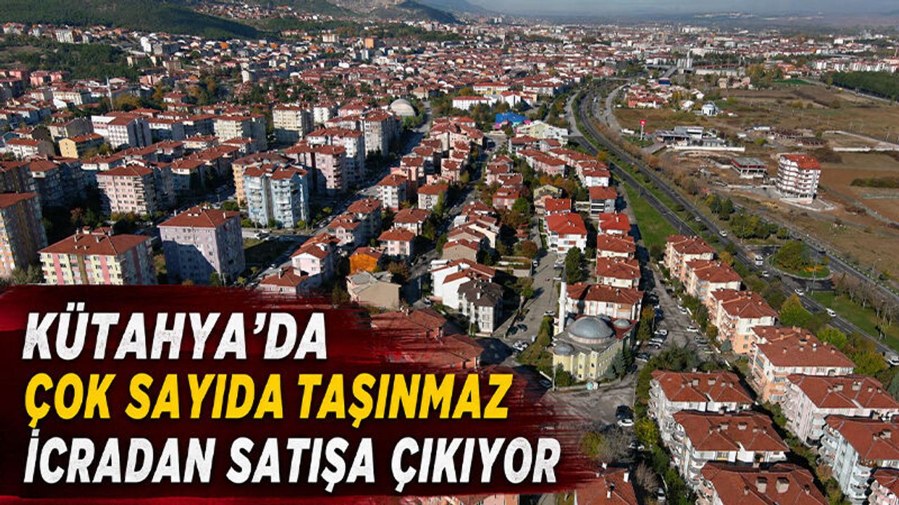Kütahya'da çok sayıda taşınmaz icradan satışa çıkıyor