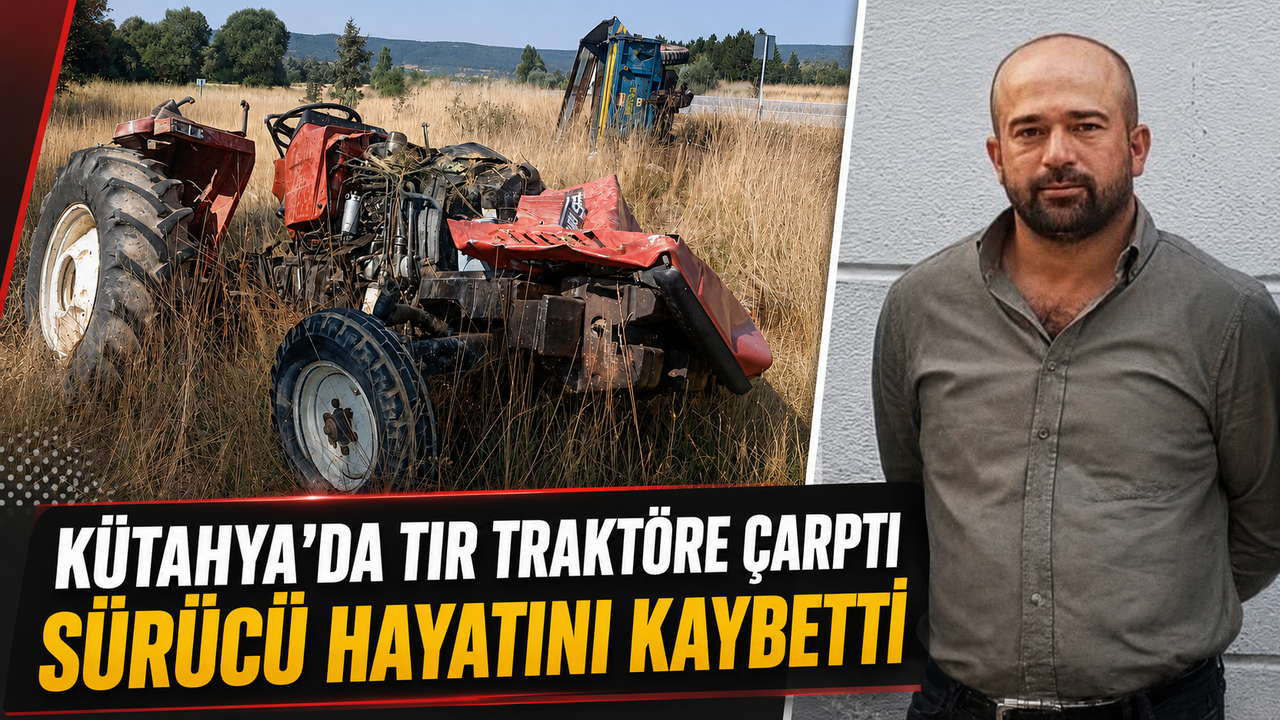 Kütahya'da tır traktöre çarptı, sürücü öldü