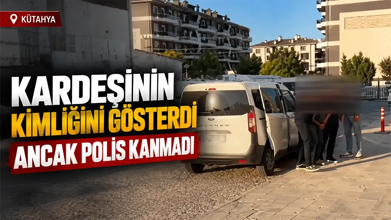 Kütahya’da polise kardeşinin kimliğini göstermişti ama gerçek ortaya çıktı