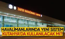 Havalimanlarında yeni dönem başlıyor, Kütahya'da kullanılacak mı?