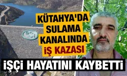 Kütahya'da sulama kanalında ölümlü iş kazası