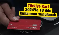 Türkiye Kart 2024’te 18 ilde kullanıma sunulacak