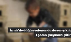 İzmir'de düğün salonunda duvar yıkıldı, 1 çocuk yaşamını yitirdi