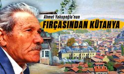 Ahmet Yakupoğlu'nun fırçasından Kütahya