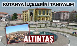 Kütahya’nın ilçelerini tanıyalım: Altıntaş