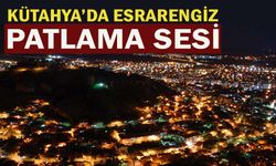 Kütahya'da esrarengiz patlama sesi duyuldu