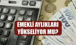 Emekli aylıkları yükseliyor mu?