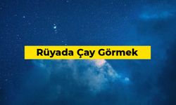 Rüyada Çay Görmek Ne Anlama Gelir?