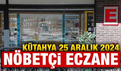 25 Aralık 2024 Kütahya Nöbetçi Eczaneler