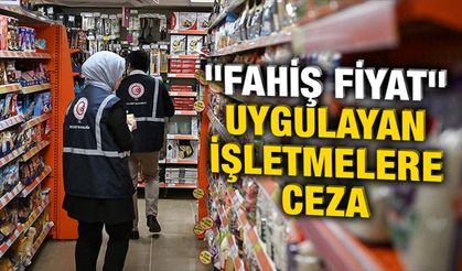 Ticaret Bakanlığından "Fahiş Fiyat" uygulayan işletmelere ceza