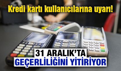 Kredi kartı kullanıcılarına uyarı! 31 Aralık'ta geçerliliğini yitiriyor