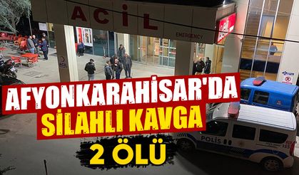 Afyonkarahisar'da silahlı kavga: 2 ölü, 1 yaralı