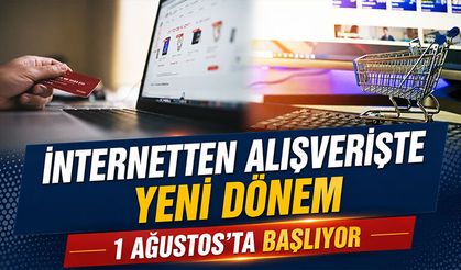 İnternetten alışverişte yeni dönem, 1 Ağustos'ta başlıyor