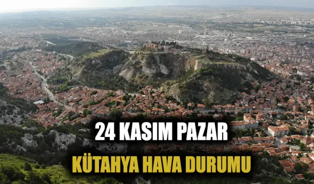 24 Kasım Pazar Kütahya hava durumu