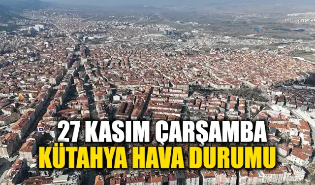 27 Kasım Çarşamba Kütahya hava durumu