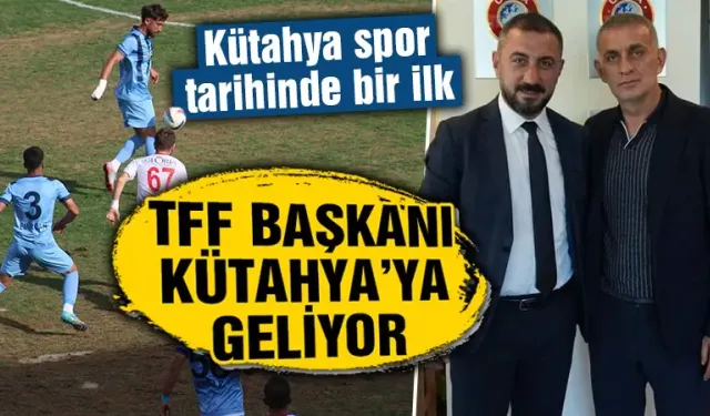 TFF Başkanı Hacıosmanoğlu Kütahya’ya geliyor