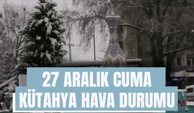 27 Aralık Cuma Kütahya hava durumu