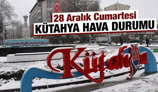 28 Aralık Cumartesi Kütahya hava durumu