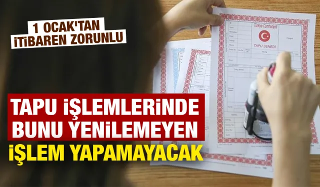 Tapu işlemlerinde bunu yenilemeyen işlem yapamayacak