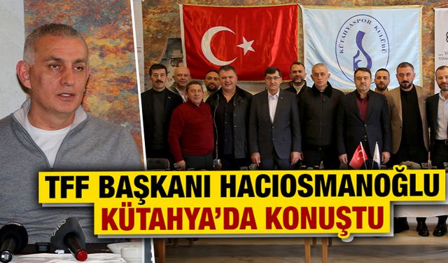 TFF Başkanı Hacıosmanoğlu Kütahya’da