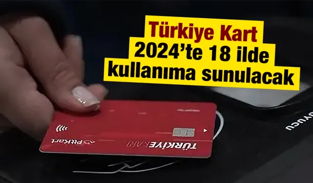 Türkiye Kart 2024’te 18 ilde kullanıma sunulacak