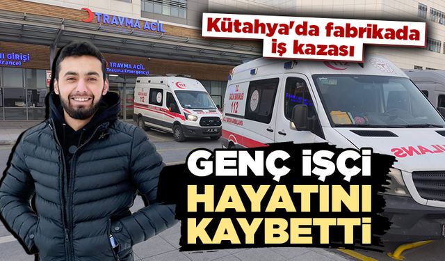 Kütahya'da fabrikadaki iş kazasında genç işçi öldü