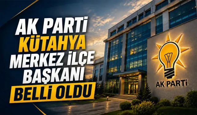 AK Parti Kütahya Merkez İlçe Başkanlığına atama yapıldı