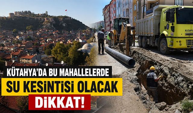 Kütahya’da bazı mahallelerde su kesintisi yapılacak