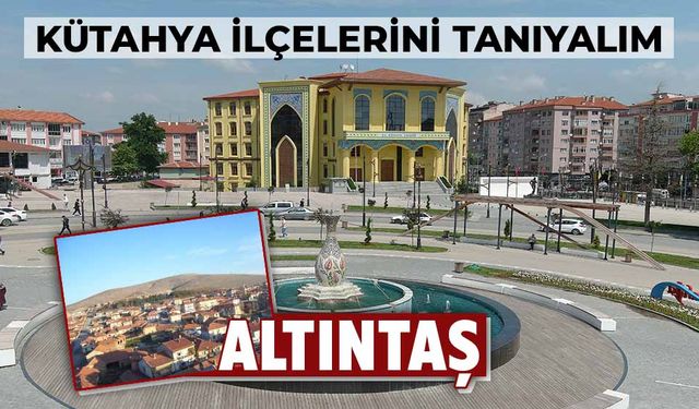 Kütahya’nın ilçelerini tanıyalım: Altıntaş