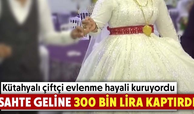 Kütahyalı çiftçi sahte geline 300 bin lirasını kaptırdı