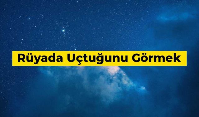 Rüyada uçtuğunu görmek ne anlama gelir?