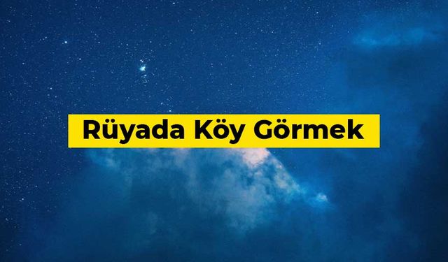 Rüyada köy görmek ve köye gitmek ne anlama gelir?