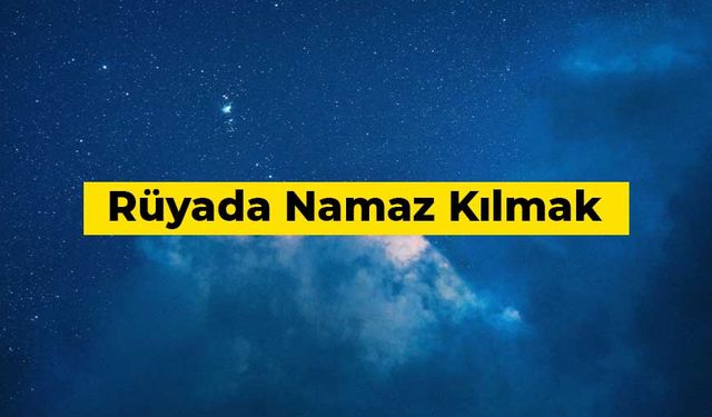 Rüyada Namaz Kılmak Ne Anlama Gelir?