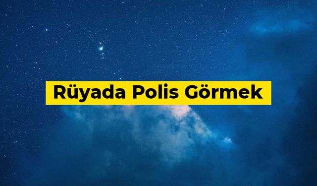 Rüyada polis görmek ne anlama gelir?