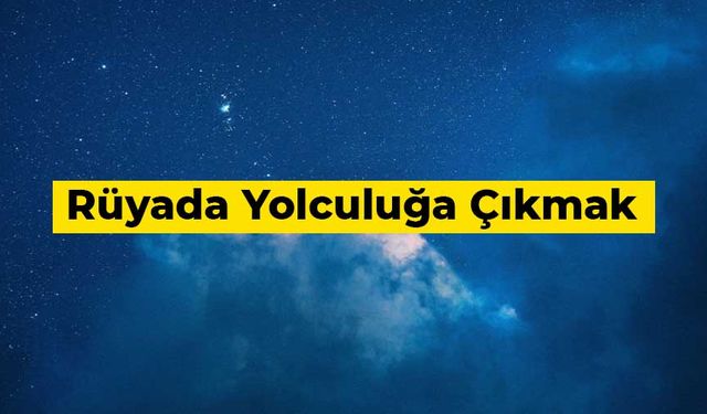 Rüyada yolculuğa çıkmak ne anlama gelir?