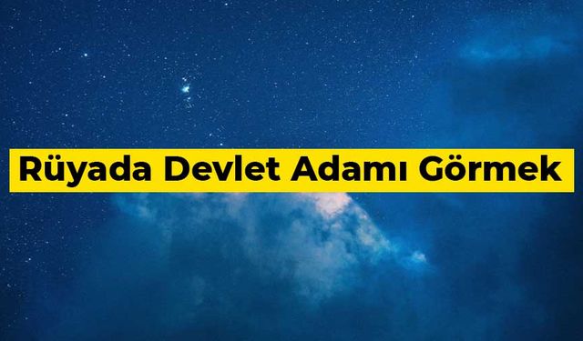 Rüyada devlet adamı görmek ne anlama gelir?