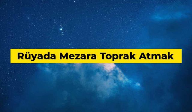 Rüyada mezara toprak atmak ne anlama gelir?