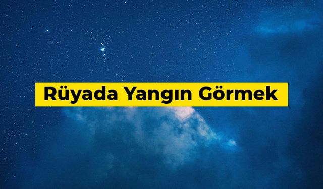 Rüyada yangın görmek ne anlama gelir?