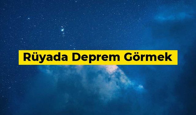 Rüyada deprem olduğunu görmek ne anlama gelir?