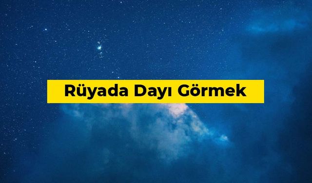 Rüyada dayı görmek ne anlama gelir?