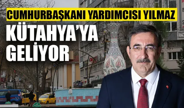 Cumhurbaşkanı Yardımcısı Yılmaz, Kütahya’ya geliyor 