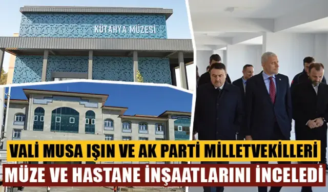 Kütahya Valisi Işın ve AK Partili milletvekilleri inşaatları denetledi