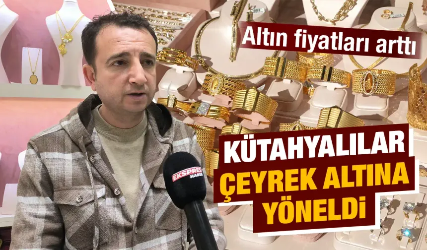 Altın fiyatları yükselişte, Kütahya'da son durum