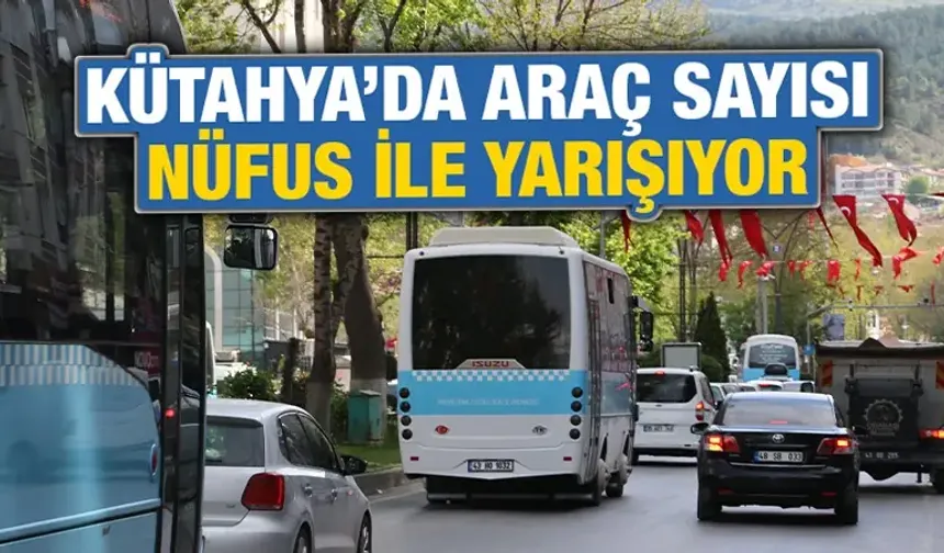 Kütahya'da araç sayısı nüfus ile yarışıyor