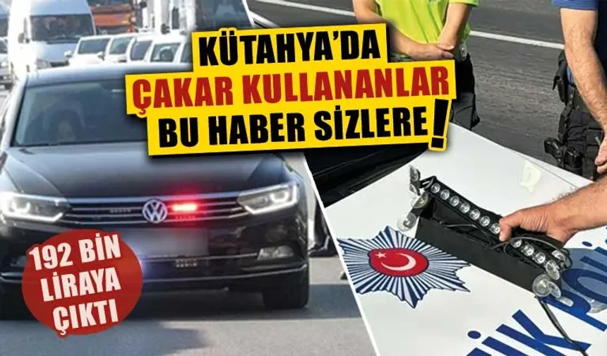 Kütahya'da çakar kullanan araç sürücülerine kötü haber