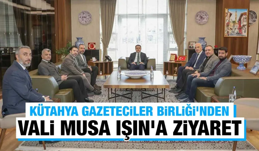 Kütahya Gazeteciler Birliği, Vali Işın'ı ziyaret etti