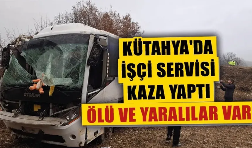 Kütahya'da işçi servisi kaza yaptı, 1 kişi öldü