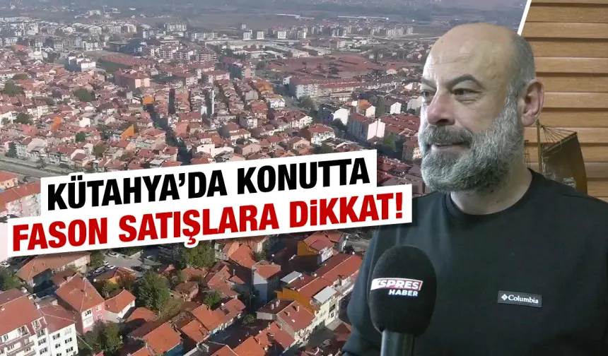 Kütahya’da konutta fason satışlara dikkat!