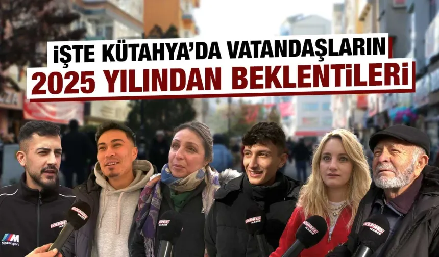 Kütahya’da vatandaşlara ‘2025 beklentilerini’ sorduk